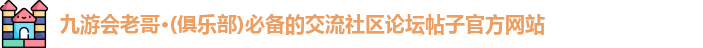 九游会老哥·(俱乐部)必备的交流社区论坛帖子官方网站